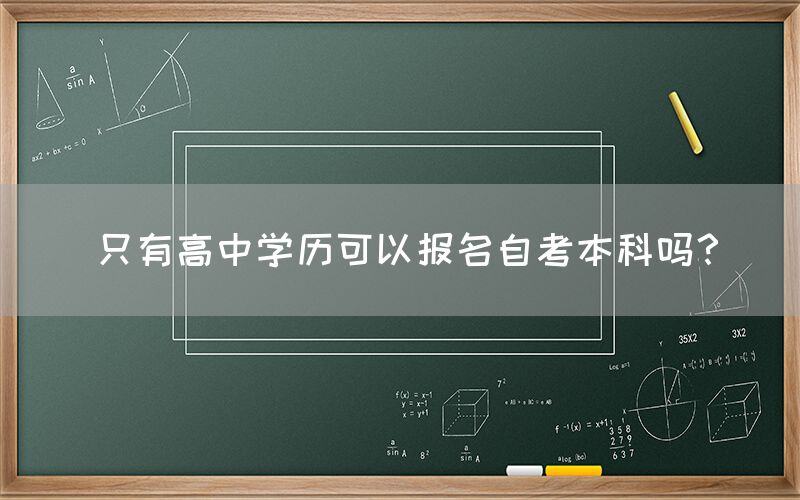 只有高中学历可以报名自考本科吗？(图1)