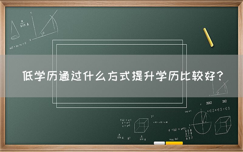 低学历通过什么方式提升学历比较好？