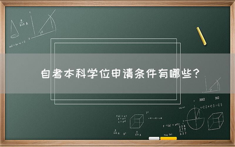 自考本科学位申请条件有哪些？