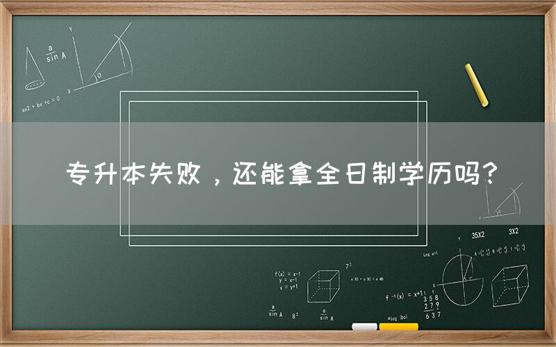 专升本失败，还能拿全日制学历吗？(图1)