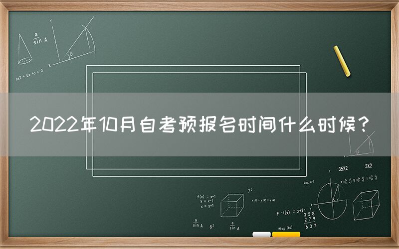 2022年10月自考预报名时间什么时候？