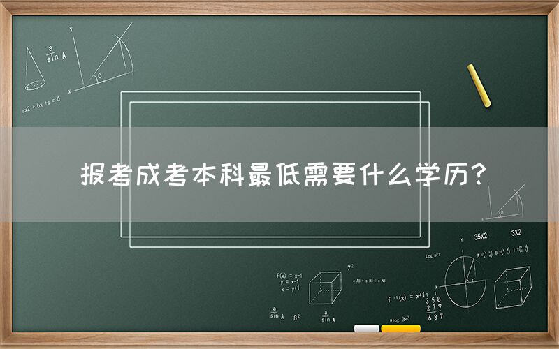 报考成考本科最低需要什么学历？