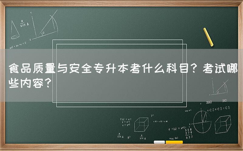 食品质量与安全专升本考什么科目？考试哪些内容？