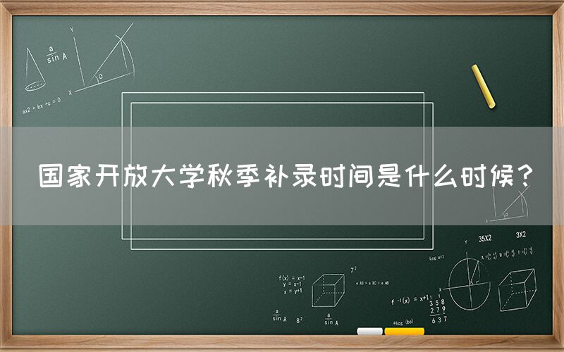 国家开放大学秋季补录时间是什么时候？