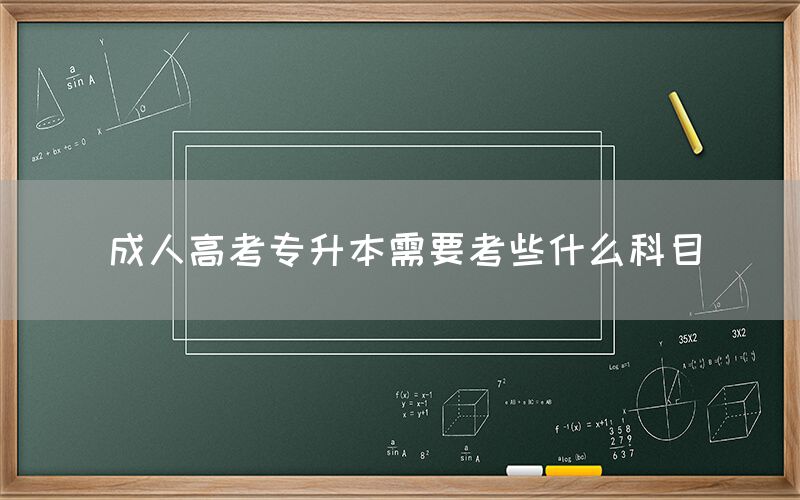 成人高考专升本需要考些什么科目