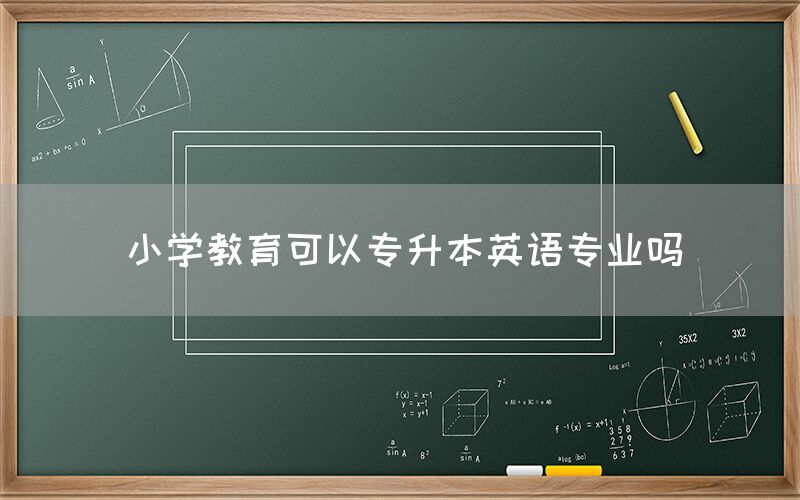 小学教育可以专升本英语专业吗