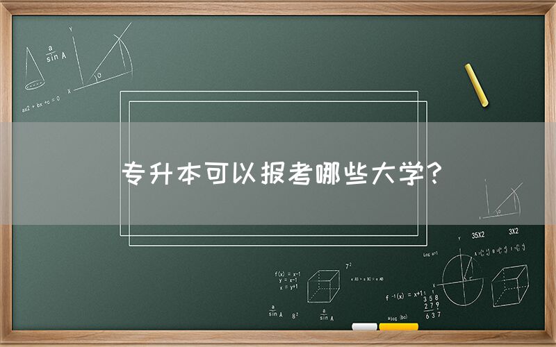 专升本可以报考哪些大学？(图1)