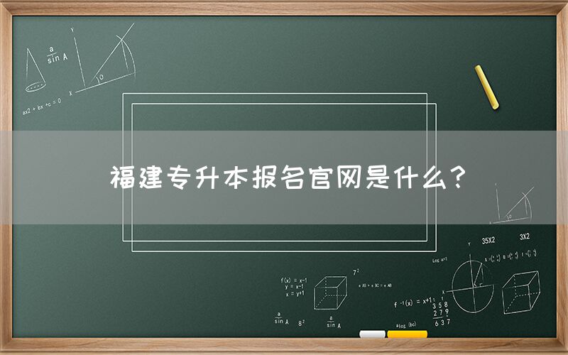 福建专升本报名官网是什么？(图1)