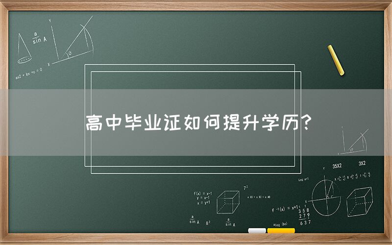 高中毕业证如何提升学历？(图1)