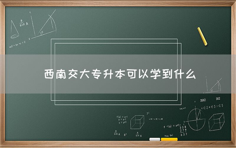 西南交大专升本可以学到什么(图1)