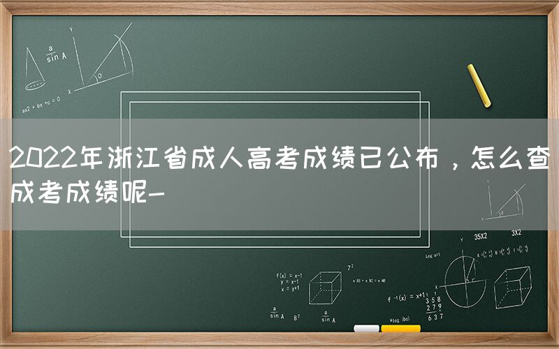 2022年浙江省成人高考成绩已公布，怎么查成考成绩呢-(图1)