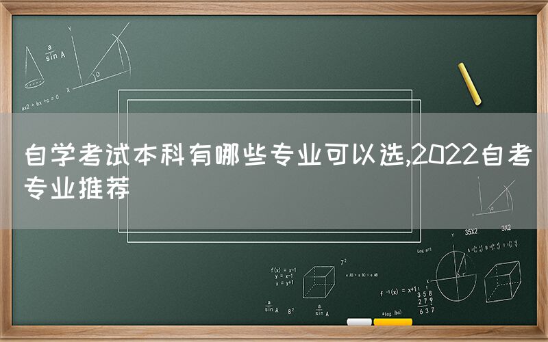 自学考试本科有哪些专业可以选,2022自考专业推荐(图1)