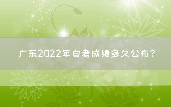 广东2022年自考成绩多久公布？