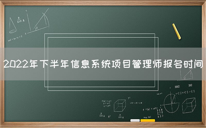 2022年下半年信息系统项目管理师报名时间(图1)