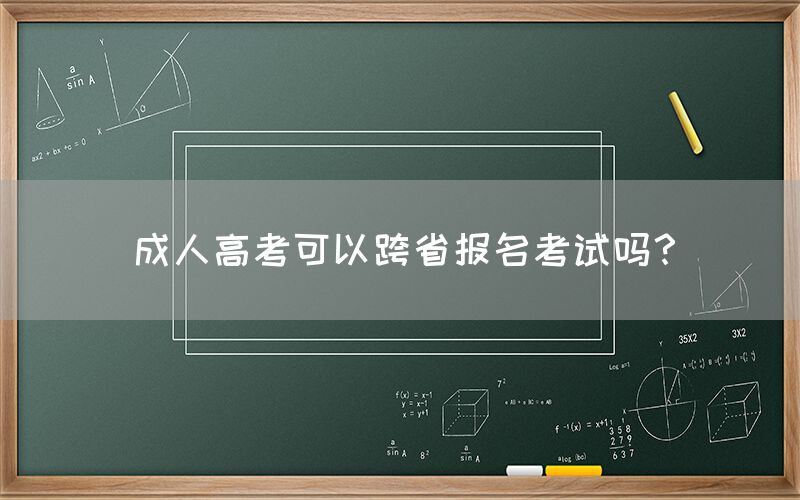 成人高考可以跨省报名考试吗？