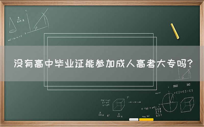 没有高中毕业证能参加成人高考大专吗？