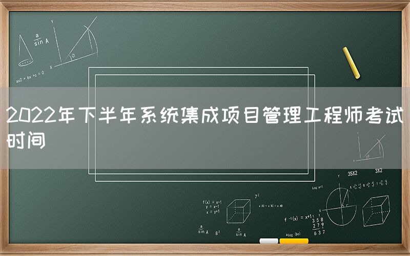 2022年下半年系统集成项目管理工程师考试时间