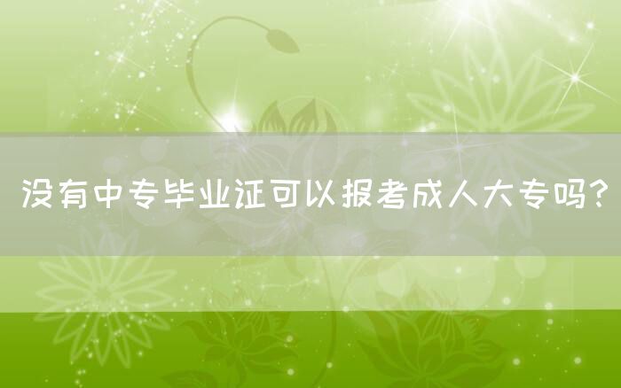 没有中专毕业证可以报考成人大专吗？