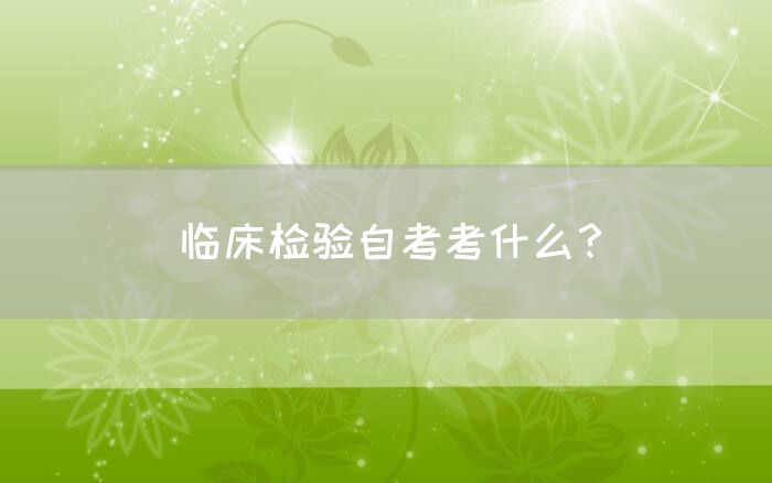 临床检验自考考什么？(图1)