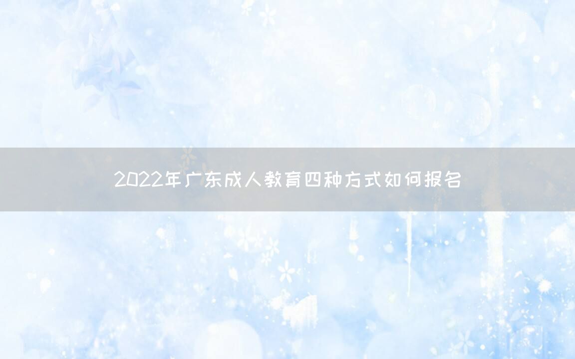 2022年广东成人教育四种方式如何报名(图1)