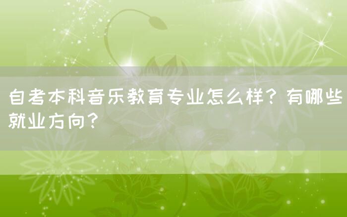 自考本科音乐教育专业怎么样？有哪些就业方向？(图1)