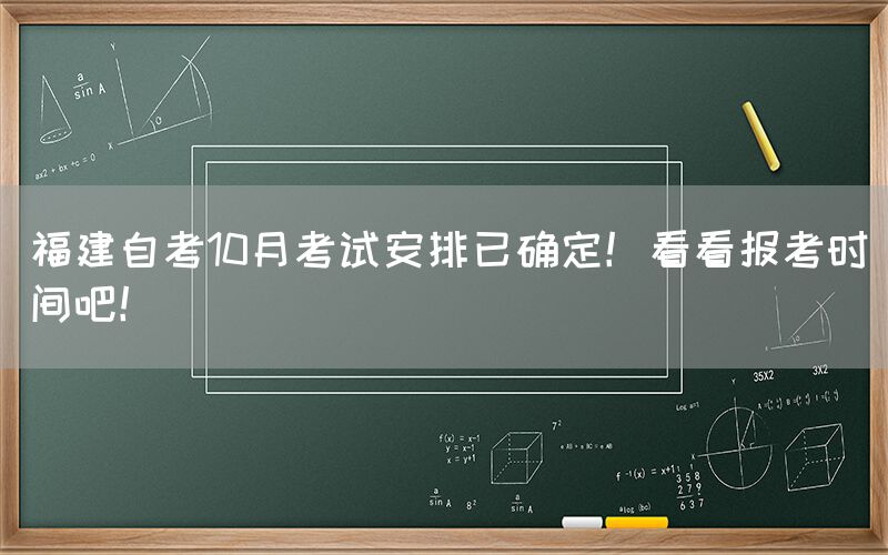 福建自考10月考试安排已确定！看看报考时间吧！(图1)