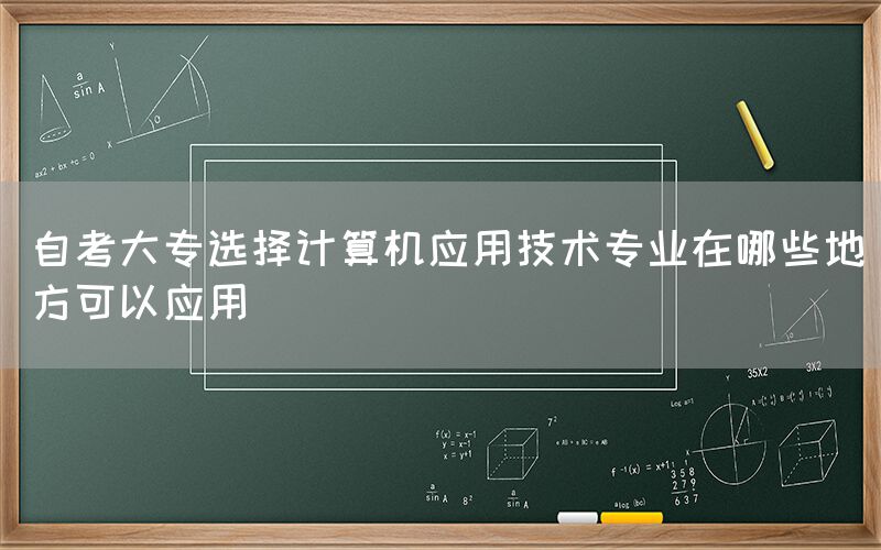 自考大专选择计算机应用技术专业在哪些地方可以应用(图1)