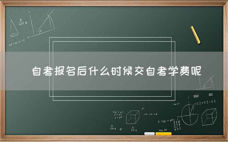 自考报名后什么时候交自考学费呢(图1)