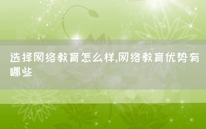 选择网络教育怎么样,网络教育优势有哪些(图1)