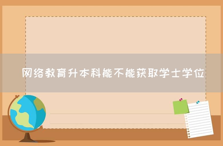 网络教育升本科能不能获取学士学位(图1)