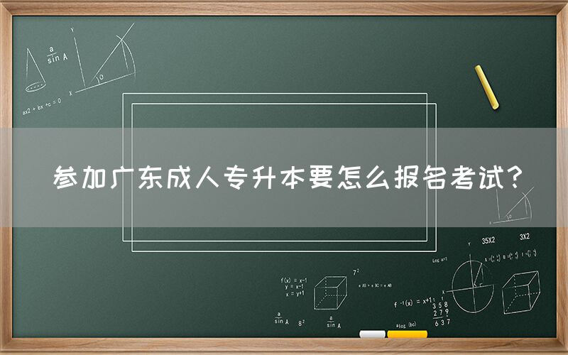 参加广东成人专升本要怎么报名考试？(图1)