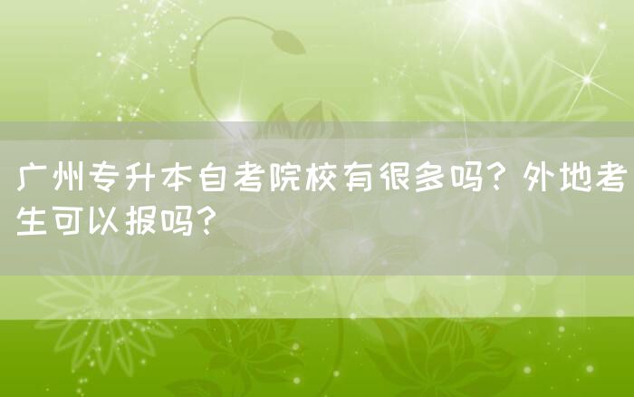 广州专升本自考院校有很多吗？外地考生可以报吗？