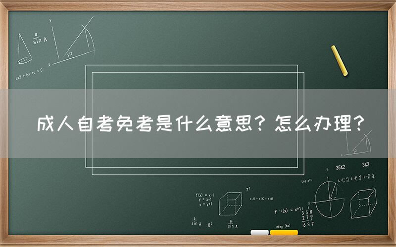 成人自考免考是什么意思？怎么办理？(图1)