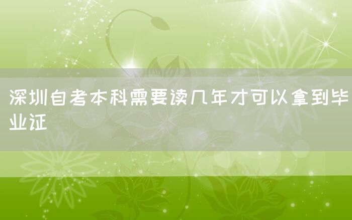 深圳自考本科需要读几年才可以拿到毕业证(图1)