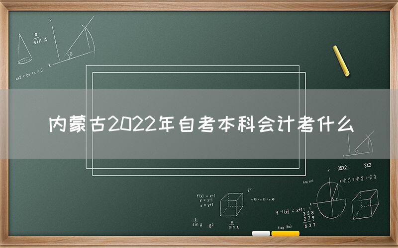 内蒙古2022年自考本科会计考什么(图1)