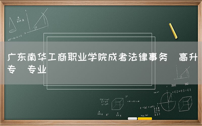 广东南华工商职业学院成考法律事务(高升专)专业(图1)