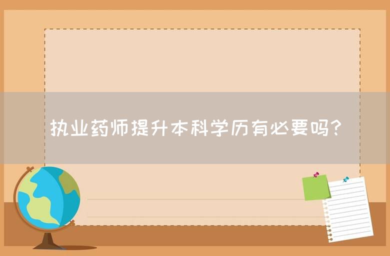 执业药师提升本科学历有必要吗？(图1)