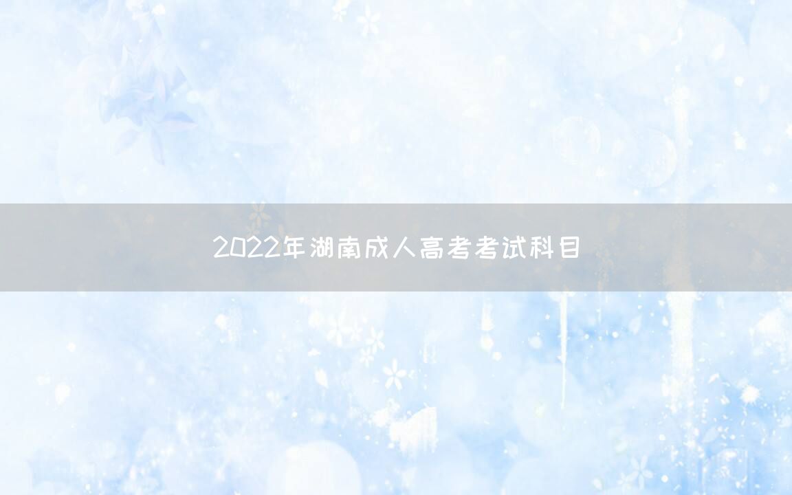 2022年湖南成人高考考试科目(图1)