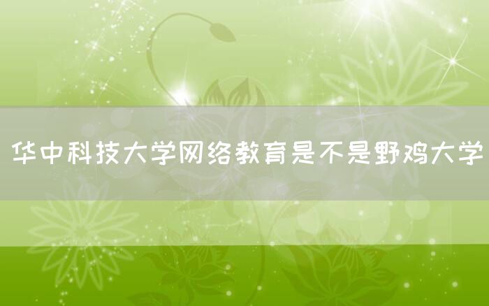 华中科技大学网络教育是不是野鸡大学(图1)