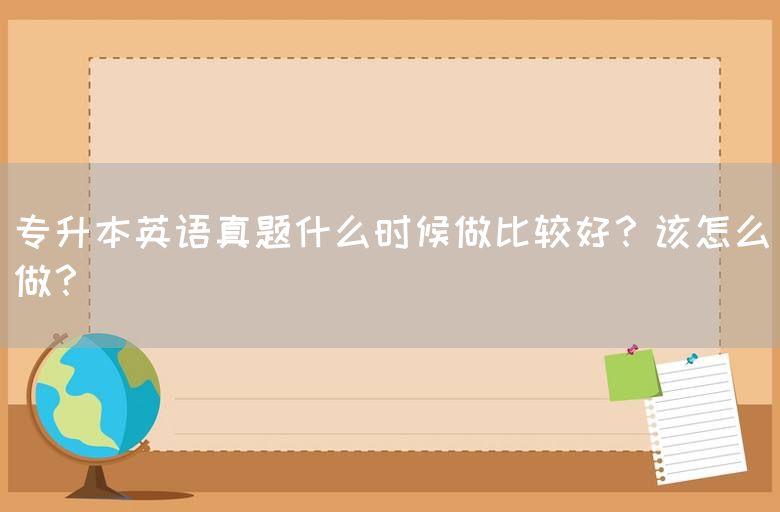 专升本英语真题什么时候做比较好？该怎么做？(图1)