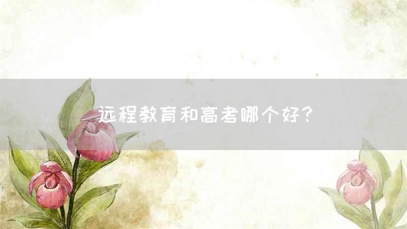 远程教育和高考哪个好？(图1)