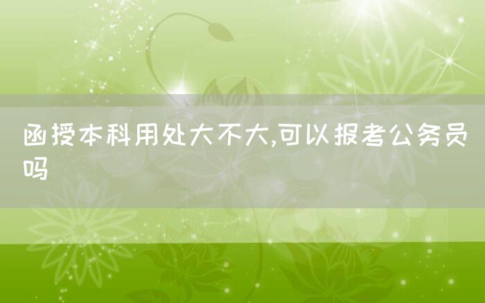 函授本科用处大不大,可以报考公务员吗(图1)