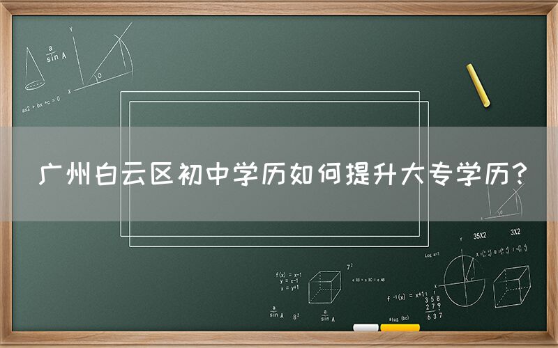 广州白云区初中学历如何提升大专学历？(图1)