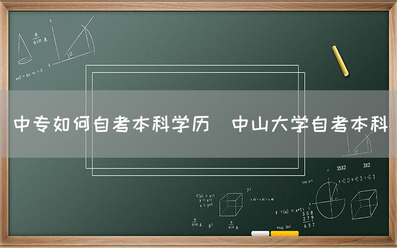 中专如何自考本科学历(中山大学自考本科)(图1)