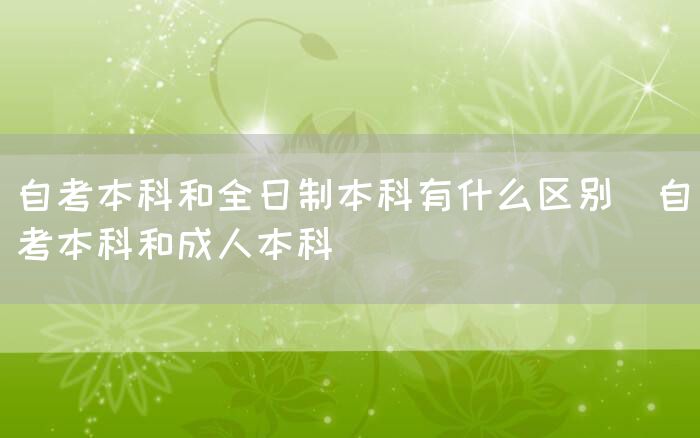 自考本科和全日制本科有什么区别(自考本科和成人本科)(图1)