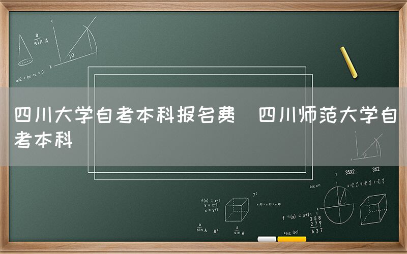 四川大学自考本科报名费(四川师范大学自考本科)(图1)