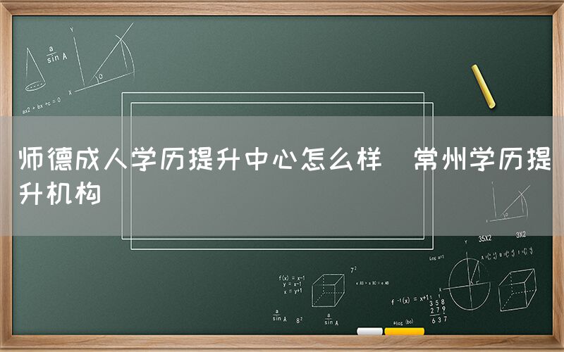 师德成人学历提升中心怎么样(常州学历提升机构)(图1)