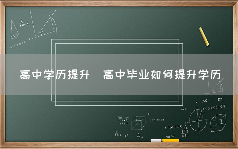 高中学历提升(高中毕业如何提升学历)(图1)