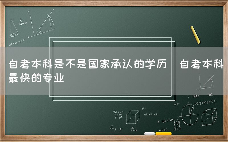 自考本科是不是国家承认的学历(自考本科最快的专业)(图1)