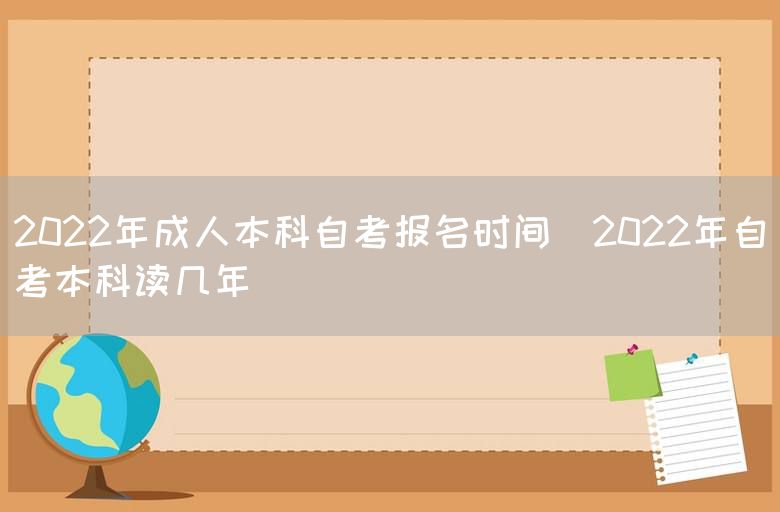 2022年成人本科自考报名时间(2022年自考本科读几年)(图1)